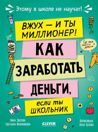 Этому в школе не научат! Вжух, и ты миллионер! Как заработать деньги, если ты школьник/Зверева Н., производитель Клевер (Clever) , ISBN 978-5-00252-410-5 № 1