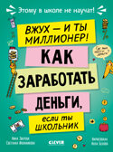 Этому в школе не научат! Вжух, и ты миллионер! Как заработать деньги, если ты школьник/Зверева Н., производитель Клевер (Clever) , ISBN 978-5-00252-410-5, № 1