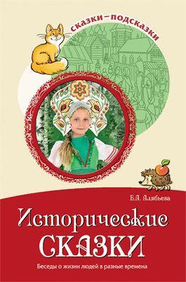 Исторические сказки. Беседы о жизни людей в разные времена. Алябьева Е. А. Сказки-подсказки, производитель Сфера ТЦ , ISBN 978-5-99492-302-3, № 1