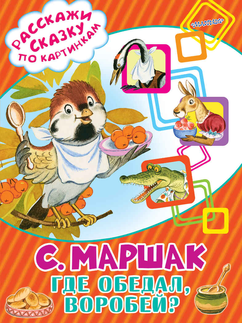 Где обедал, воробей? Маршак С.Я. (Серия:Расскажи сказку по картинкам), арт.ASE00000000072081, производитель АСТ , ISBN 978-5-17095-045-4, № 1