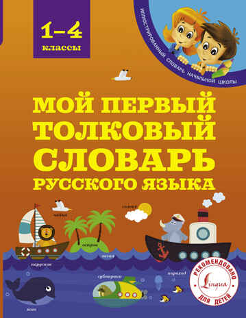 Мой первый толковый словарь 1-4 классы. Алексеев Ф.С. Иллюстрированный словарь начальной школы, производитель АСТ , ISBN 978-5-17103-177-0№ 1
