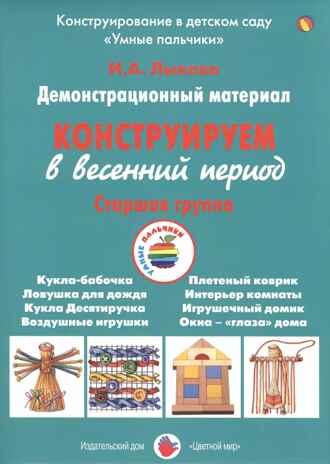 Конструируем в весенний период, Старшая группа группа. Лыкова И.А. УМК  Детская безопасность, производитель Цветной мир , ISBN 978-5-43100-262-5№ 1