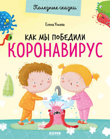 Как мы победили коронавирус. Ульева Е. Полезные сказки, производитель Клевер (Clever) , ISBN 978-5-00154-395-4№ 1