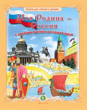 Моя Родина – Россия с древних времён до наших дней (Исторические эпохи, события, достижения. Выдающиеся государственные деятели, полководцы, герои-защитники, учёные и т.д. Воспитание патриотизма, любви к Родине). Книга для чтения с детьми., производитель Школьная Пресса , ISBN 978-5-00013-237-1№ 1