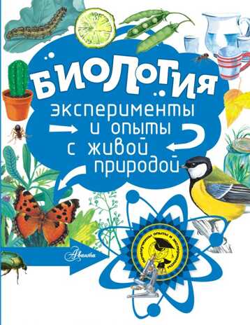 Биология. Григорьев О.Е. Почемучкины опыты и эксперименты, производитель АСТ , ISBN 978-5-17101-917-4№ 1