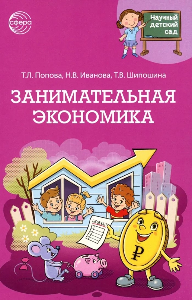 Научный детский сад. Занимательная экономика/ Шипошина Т.В., Иванова Н.В., Попова Т.Л., производитель Сфера ТЦ , ISBN 978-5-99493-406-7, № 1