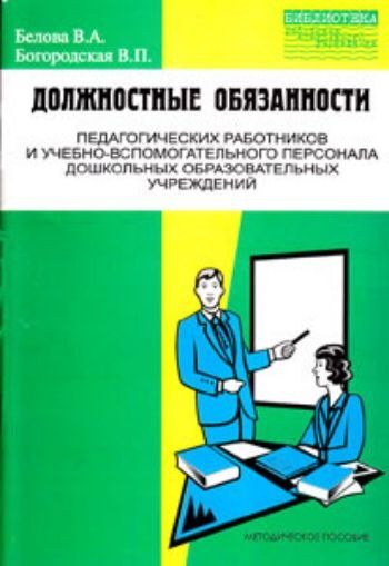 Должностные обязанности педагогических работников и учебно-вспомогательного персонала ДОУ. Методическое пособие (выпуск 3). Белова В.А., Богородская В.П., производитель УЦ Перспектива , ISBN 978-5-98594-285-9, № 1