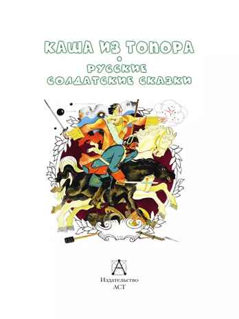 Каша из топора. Русские солдатские сказки, производитель АСТ , ISBN 978-5-17159-507-4№ 2