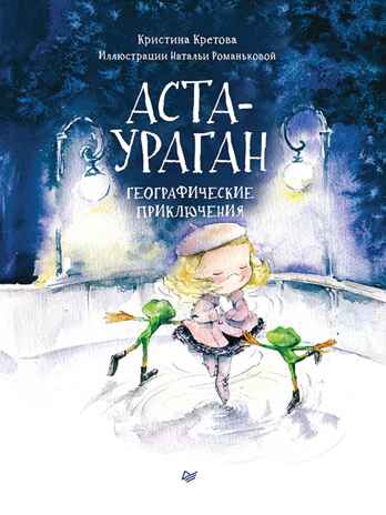 Аста-Ураган. Географические приключения. Кретова К.А. Полезные сказки, производитель Питер , ISBN 978-5-44610-616-5№ 1