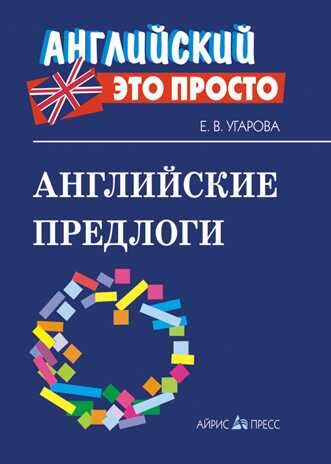 Английские предлоги: краткий справочник. Угарова Е.В. Английский - это просто, производитель Айрис-пресс , ISBN 978-5-81126-406-3