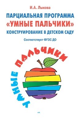 Парциальная программа «Умные пальчики» Конструирование в детском саду. Лыкова И.А., производитель Цветной мир , ISBN 978-5-43100-271-7, № 1
