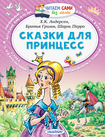 Сказки для принцесс. Андерсен Г.- Х., Перро Ш., Братья Гримм Читаем сами без мамы, производитель АСТ , ISBN 978-5-17109-173-6№ 1