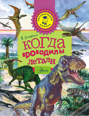 Когда крокодилы летали. Акимушкин И. Почемучкины книжки, производитель АСТ , ISBN 978-5-17091-006-9, № 1
