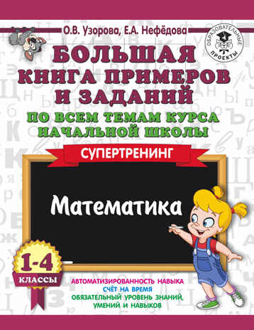 Большая книга примеров и заданий по всем темам курса начальной школы. 1-4 классы. Математика. Супертренинг. Узорова О.В., Нефедова Е.А. 3000 примеров для начальной школы, производитель АСТ , ISBN 978-5-17108-654-1№ 1