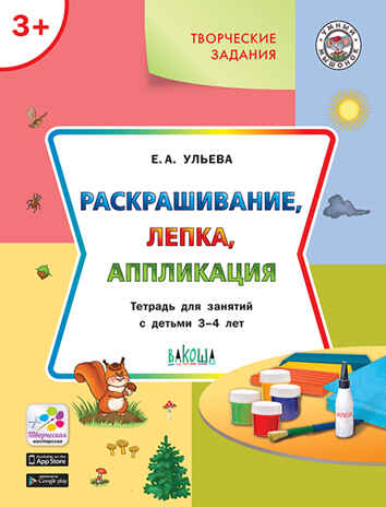 Творческие задания. Раскрашивание, лепка, аппликация: тетрадь для занятий с детьми 3–4 лет. Ульева Е.А., производитель Вакоша , ISBN 978-5-00132-226-9№ 1