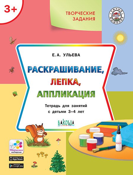 Творческие задания. Раскрашивание, лепка, аппликация: тетрадь для занятий с детьми 3–4 лет. Ульева Е.А., производитель Вакоша , ISBN 978-5-00132-226-9, № 1