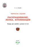 Творческие задания. Раскрашивание, лепка, аппликация: тетрадь для занятий с детьми 3–4 лет. Ульева Е.А., производитель Вакоша , ISBN 978-5-00132-226-9, № 2