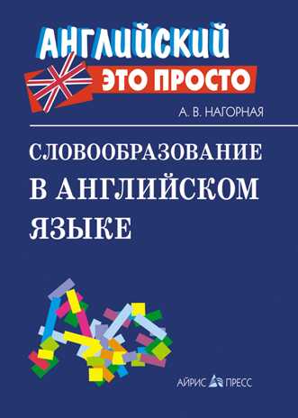 Словообразование в английском языке: краткий справочник. Нагорная А.В. Английский - это просто, производитель Айрис-пресс , ISBN 978-5-81125-696-9