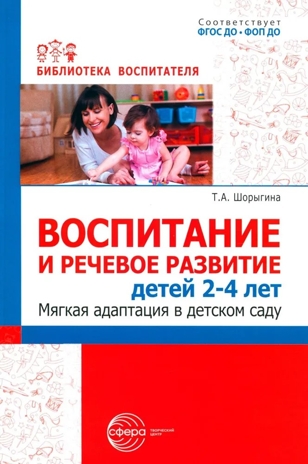 Воспитание и речевое развитие детей 2–4 лет. Мягкая адаптация в детском саду./ ШорыгинаТ.А., производитель Сфера ТЦ , ISBN 978-5-99493-316-9№ 1