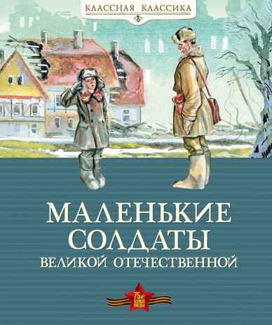 Маленькие солдаты Великой Отечественной.  Классная классика, производитель Махаон , ISBN 978-5-38918-135-9