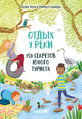 Отдых у реки. 150 секретов юного туриста. Секреты юного туриста, производитель Клевер (Clever) , ISBN 978-5-00115-970-4№ 1