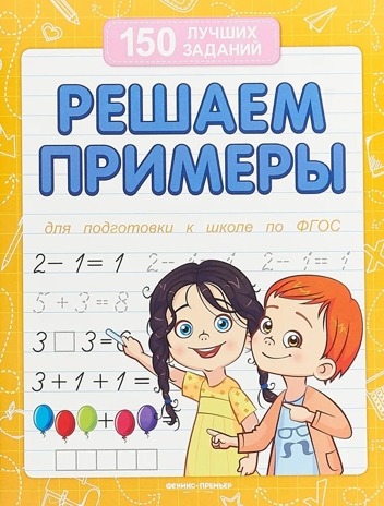 Решаем примеры (для подготовки к школе) ,, производитель «Феникс-Премьер», ISBN 978-5-22243-822-0 № 1