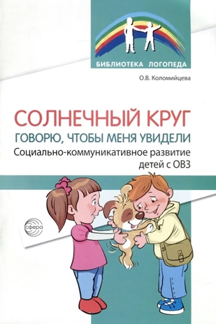 Солнечный круг. Говорю, чтобы меня увидели. Социально-коммуникативное развитие детей с ОВЗ./ Коломийцева О.В., производитель Сфера ТЦ , ISBN 978-5-99493-306-0№ 1