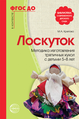 Лоскуток. Методика изготовления тряпичных кукол с детьми 5—8 лет. Кретова М.А. ФГОС ДО, производитель Сфера ТЦ , ISBN 978-5-99491-243-0№ 1