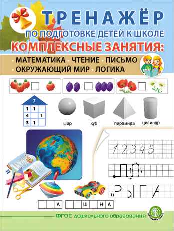 Тренажёр по подготовке детей к школе. Комплексные занятия: Математика. Чтение. Письмо. Окружающий мир. Логика, производитель Школьная Пресса , ISBN 978-5-00013-241-8№ 1