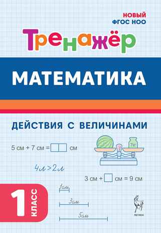 Математика. 1 класс. Тренажер. Действия с величинами. НОВЫЙ ФГОС, производитель Издательство "ЛЕГИОН", ISBN 978-5-99661-891-0№ 1