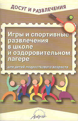 Игры и спортивные развлечения в школе и оздоровительном лагере. Для детей подросткового возраста., производитель АРКТИ, ISBN 978-5-89415-697-2№ 1