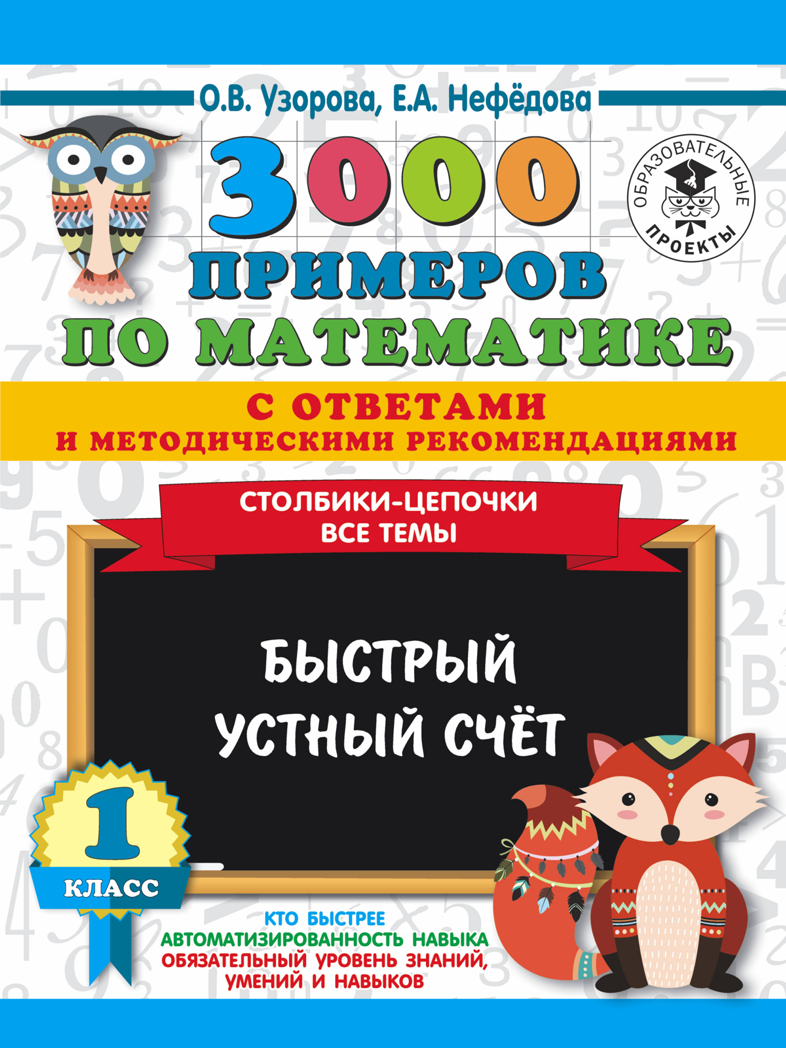 3000 примеров по математике с ответами и методическими рекомендациями. Столбики-цепочки. Все темы. Быстрый устный счёт. 1 класс. Узорова О.В., Нефедова Е.А., производитель АСТ , ISBN 978-5-17120-281-1, № 1