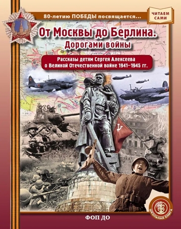 От Москвы до Берлина. Дорогами войны.- Рассказы детям Сергея Алексеевва о Великой Отечественнойвойне 1941-1945 гг., производитель Школьная Пресса , ISBN 978-5-00013-284-5№ 1