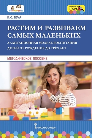 Растим и развиваем самых маленьких. Адаптационная модель воспитания детей от рождения до трех лет. Белая К.Ю., производитель Русское слово , ISBN 978-5-53302-436-5№ 1