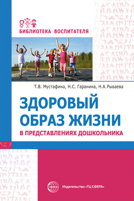 Здоровый образ жизни в представлениях дошкольников/ Мустафина Т.В., Гаранина Н.С., Рываева Н.А., производитель Сфера ТЦ , ISBN 978-5-99493-018-2, № 1