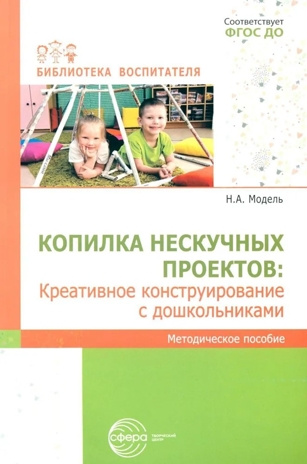 Копилка нескучных проектов: креативное конструирование с дошкольниками/ Модель Н.А., производитель Сфера ТЦ , ISBN 978-5-99493-407-4№ 1