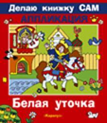 Белая уточка+ детали &quot;ДЕЛАЮ КНИЖКУ САМ&quot; АППЛИКАЦИЯ , производитель ИД &quot;Карапуз&quot;, ISBN 978-5-97150-285-2, № 1