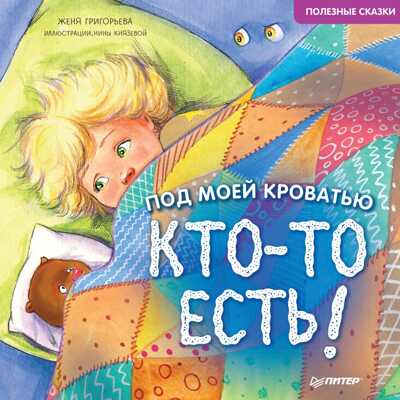 Под моей кроватью кто-то есть! Григорьева Ж., Князева Н. Полезные сказки, производитель Питер , ISBN 978-5-00116-531-6