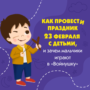 Как провести праздник 23 февраля с детьми, и зачем мальчики играют в &quot;войнушку&quot;