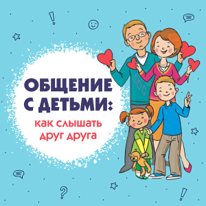 Общение с детьми: как слышать друг друга